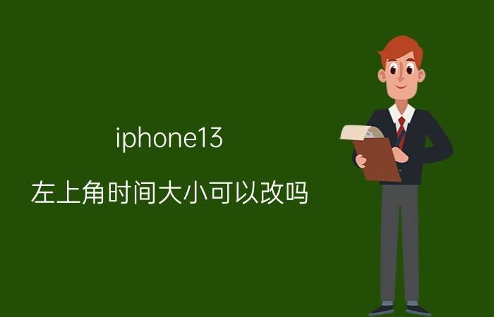 iphone13 左上角时间大小可以改吗 iphone13右上角一横怎么消除？